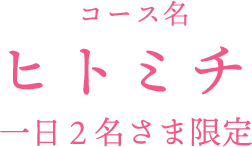 ヒトミチ（一日２名さま限定）